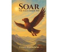 SOAR: The Eagle Inside You: Children's Book About Deliberate and Intentional Actions for Finding Yourself and Becoming Who You Truly Are | 6x9 inches, ... Lesson, Courage (Lyall’s Children’s Books)