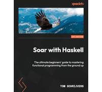 Soar with Haskell: The ultimate beginners' guide to mastering functional programming from the ground up