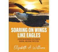 SOARING ON WINGS LIKE EAGLES: A Christian Workbook for Strength, Renewal, and Divine Protection