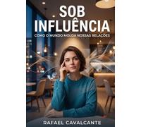 Sob Influência: Como o Mundo Molda Nossas Relações: Padrões cognitivos e estímulos externos que transformam conexões humanas