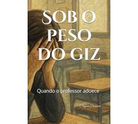 Sob o peso do giz: Quando o professor adoece
