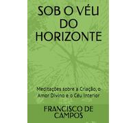 SOB O VÉU DO HORIZONTE: Meditações sobre a Criação, o Amor Divino e o Céu Interior