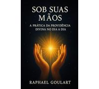 Sob Suas Mãos: A Prática da Providência Divina no Dia a Dia