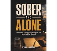 Sober And Alone: Rebuilding Your Life, Friendships, and Identity After Alcohol (Life After Alcohol)