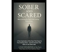 Sober And Scared: Why Letting Go of Addiction Feels Like Losing Yourself - And What Comes Next