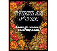 Sober As F*ck A Savage Recovery Coloring Book for People Who’re Done With Their Own Bullsht*: A Bold, Intricate Floral Coloring Book for Addiction Recovery, Sobriety Motivation & Relentless Comebacks