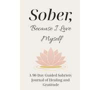 Sober, Because I Love Myself: A 90-Day Guided Sobriety & Gratitude Journal for Healing, Self-Love, and Daily Growth