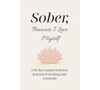 Sober, Because I Love Myself: A 90-Day Guided Sobriety & Gratitude Journal for Healing, Self-Love, and Daily Growth