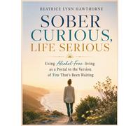 SOBER CURIOUS, LIFE SERIOUS: Using Alcohol-Free Living as a Portal to the Version of You That's Been Waiting