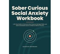 Sober Curious Social Anxiety Workbook: A 30-Day Guide to Overcome Peer Pressure, Manage FOMO, and Build Unshakable Social Confidence Without Alcohol