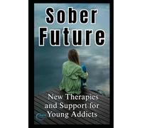 Sober Future: New Therapies and Support for Young Addicts: Your Guide to Recovery, Resilience, and a Life Without Alcohol