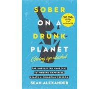 Sober On A Drunk Planet: Giving Up Alcohol. The Unexpected Shortcut to Finding Happiness, Health and Financial Freedom: 1 (Quit Lit Sobriety Series)