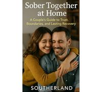 Sober Together at Home: A Couple’s Guide to Rebuilding Trust, Setting Boundaries, and Creating Lasting Recovery Routines