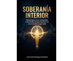 Soberanía Interior: Manual para No Ser Manipulado en una Sociedad Programada