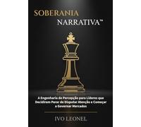 SOBERANIA NARRATIVA: A Engenharia de Percepção para Líderes que Decidiram Parar de Disputar Atenção e Começar a Governar Mercados