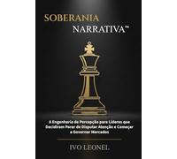 SOBERANIA NARRATIVA: A Engenharia de Percepção para Líderes que Decidiram Parar de Disputar Atenção e Começar a Governar Mercados