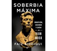 Soberbia máxima: Irrupción, ascenso y caída de Elon Musk (Biografías y Memorias)