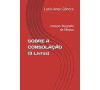 SOBRE A CONSOLAÇÃO ( Versao Original Completa): Incluso: Biografia de Sêneca