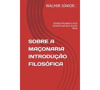 SOBRE A MAÇONARIA INTRODUÇÃO FILOSÓFICA: DESMISTIFICANDO O RITO ESCOCÊS ANTIGO E ACEITO