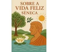 Sobre a Vida Feliz: Incluso: Biografia de Seneca (Melhores livros de todos os tempos)