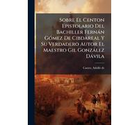 Sobre El Centon Epistolario Del Bachiller Fernàn GÃ3mez De Cibdareal Y Su Verdadero Autor El Maestro Gil Gonzàlez Dàvila