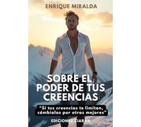 Sobre el poder de tus creencias: Cambia de creencias y cambiará tu vida (El poder de las creencias)