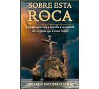 Sobre Esta Roca: Una mirada clara y sencilla a la historia de la Iglesia que Cristo fundó