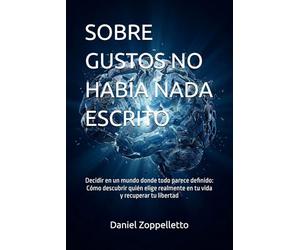 SOBRE GUSTOS NO HABÍA NADA ESCRITO: Decidir en un mundo donde todo parece definido: Cómo descubrir quién elige realmente en tu vida y recuperar tu libertad
