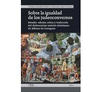 Sobre la igualdad de los judeoconversos: Estudio, edición crítica y traducción del Defensorium unitatis christianae de Alfonso de Cartagena
