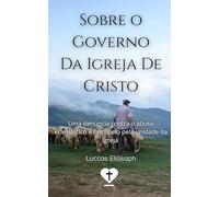 Sobre o Governo da Igreja de Cristo: Uma denúncia contra o abuso eclesiástico e um apelo pela unidade da igreja (Pr. Luccas Elíasaph)