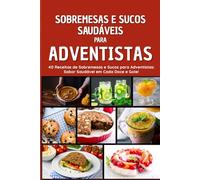Sobremesas e Sucos Saudáveis para Adventistas: Sabor e saúde em cada mordida e gole, perfeito para adventistas!