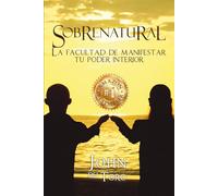 SOBRENATURAL: LA FACULTAD DE MANIFESTAR TU PODER INTERIOR