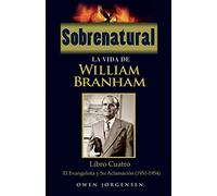 Sobrenatural: La Vida De William Branham: Libro Cuatro: El Evangelista y Su Aclamación: Volume 4