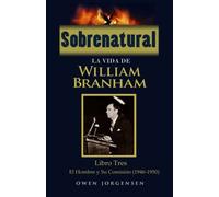 Sobrenatural: La Vida De William Branham: Libro Tres: El Hombre y Su Comision: Volume 3