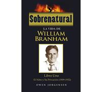 Sobrenatural: La Vida De William Branham: Libro Uno: El Nino y Su Privacion (1909-1932): Volume 1