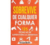 Sobrevive de Cualquier Forma: Manual de Supervivencia y Bushcraft. Reglas básicas y Trucos para Sobrevivir en Una Situación Límite