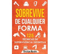 Sobrevive de Cualquier Forma: Manual de Supervivencia y Bushcraft. Reglas básicas y Trucos para Sobrevivir en Una Situación Límite