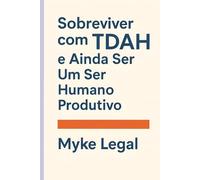 Sobreviver com TDAH e Ainda Ser Um Ser Humano Produtivo