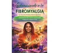 Sobreviviendo a la Fibromyalgia: La Sanacion Holistica dentro del Dolor