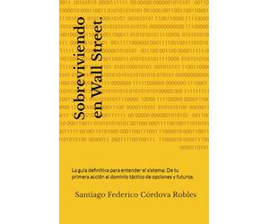 Sobreviviendo en Wall Street.: La guía definitiva para entender el sistema: De tu primera acción al dominio táctico de opciones y futuros.
