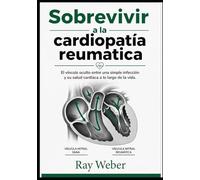 Sobrevivir a la cardiopatía reumática: El vínculo oculto entre una simple infección y su salud cardíaca a lo largo de la vida. (Serie Guía de ... Protege tu corazón. Vive más tiempo.)
