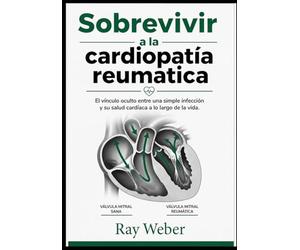 Sobrevivir a la cardiopatía reumática: El vínculo oculto entre una simple infección y su salud cardíaca a lo largo de la vida. (Serie Guía de ... Protege tu corazón. Vive más tiempo.)