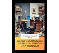 Sobrevivir a la Empresa Familiar: Estrategias para No Perder la Cabeza (ni la Herencia).: Una guía que todo hijo de empresario debería leer antes de meterse en la empresa familiar.