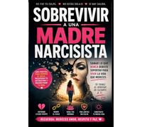 Sobrevivir a una Madre Narcisista: Guía para sanar el abuso emocional, establecer límites sanos y recuperar el control de tu vida