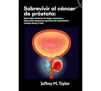 Sobrevivir al cáncer de próstata: Guía sobre factores de riesgo, síntomas y detección temprana, opciones de tratamiento, manejo eficaz y más