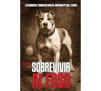 Sobrevivir al Foso: La cruda y verdadera historia del American Pit Bull Terrier: De los crueles combates del siglo XIX a su lucha por la redención.