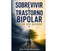 SOBREVIVIR AL TRASTORNO BIPOLAR DE UN SER QUERIDO: Lo que ningún psiquiatra te explicó: la guía empática y basada en evidencia que toda familia necesita para salir del caos y proteger su salud mental
