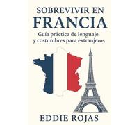 Sobrevivir en Francia: Guía práctica de lenguaje y costumbres para extranjeros: Frases esenciales, consejos culturales y trucos para integrarte en Francia sin estrés