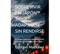 SOBREVIVIR EN JAPÓN™ 5: ADAPTARSE SIN RENDIRSE: Estrategias reales para adaptarse, resistir la presión y construir una vida en Japón (Sobrevivir en Japón™ - Libro 1)