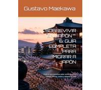 SOBREVIVIR EN JAPÓN™ 6: GUÍA COMPLETA PARA MIGRAR A JAPÓN: Todo lo que necesitas saber antes de venir: trabajo, idioma, costos y adaptación real (Sobrevivir en Japón™ - Libro 1)